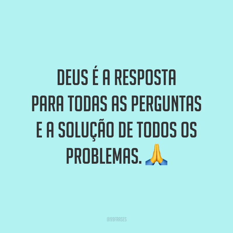 Deus é a resposta para todas as perguntas e a solução de todos os problemas. 🙏