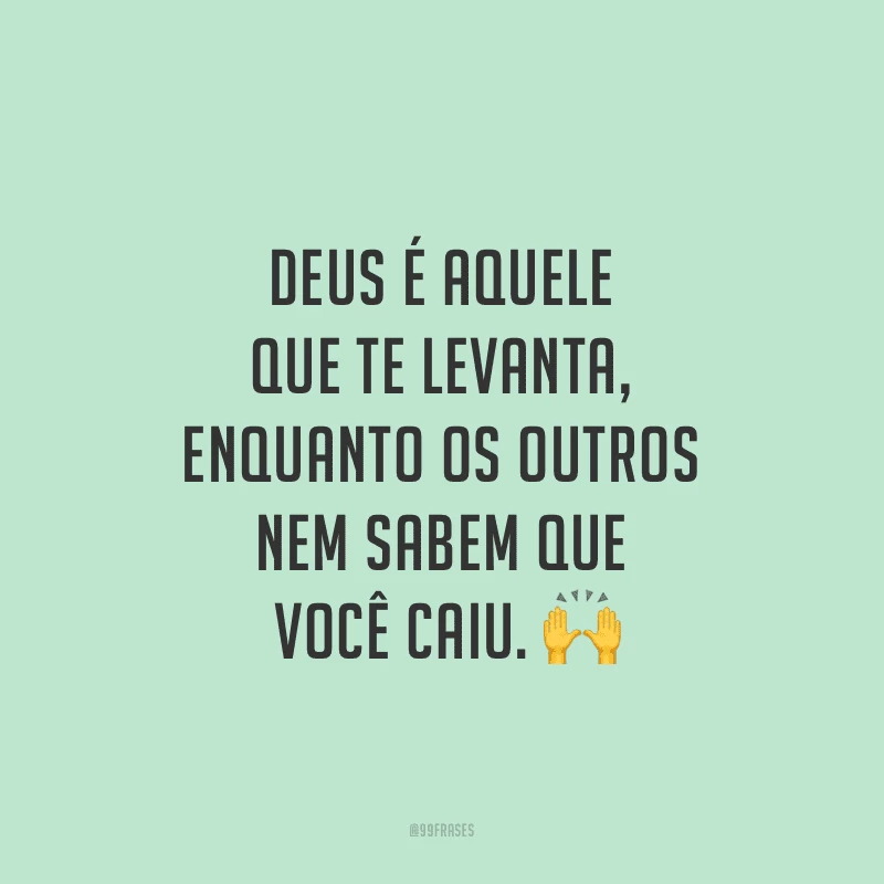 Deus é aquele que te levanta, enquanto os outros nem sabem que você caiu.