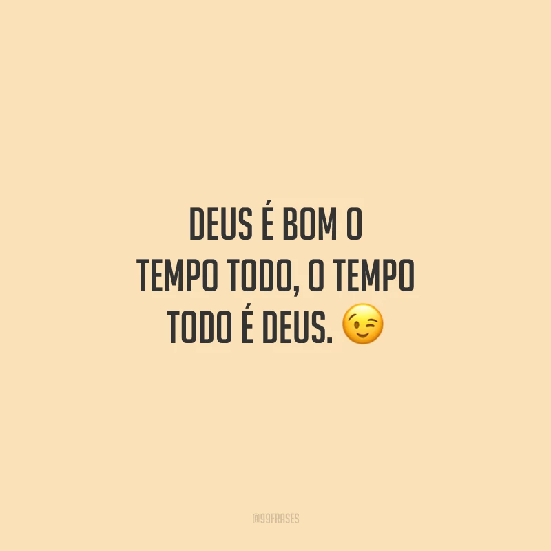 Deus é bom o tempo todo, o tempo todo é Deus. 
