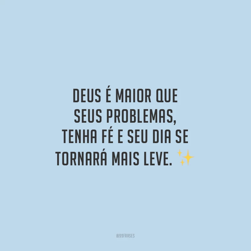 Deus é maior que seus problemas, tenha fé e seu dia se tornará mais leve.
