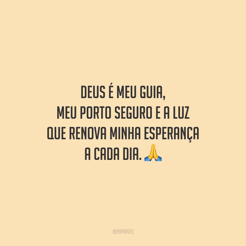 Deus é meu guia, meu porto seguro e a luz que renova minha esperança a cada dia.