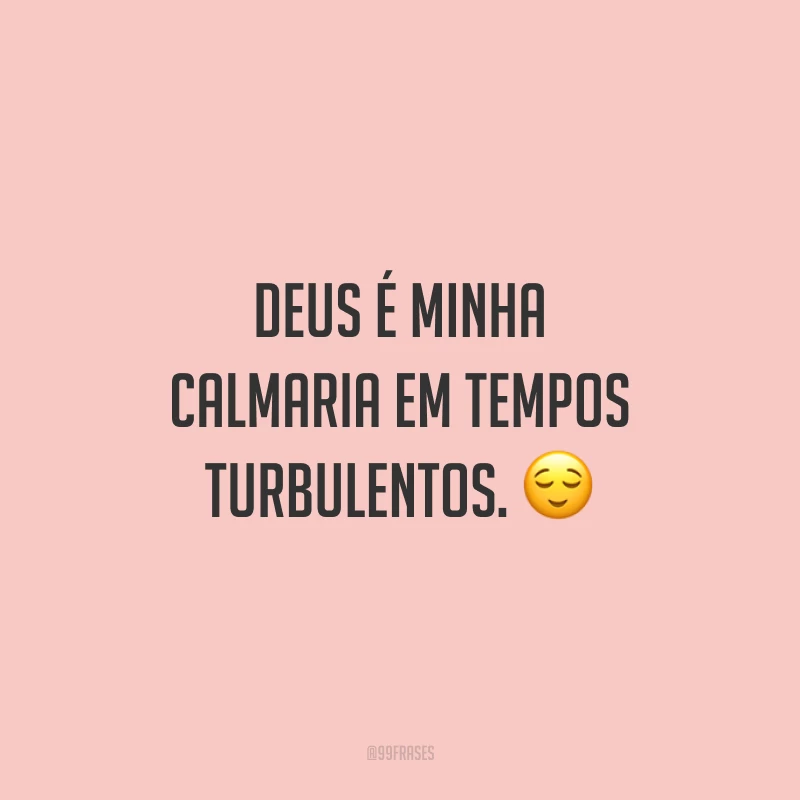 Deus é minha calmaria em tempos turbulentos. ?