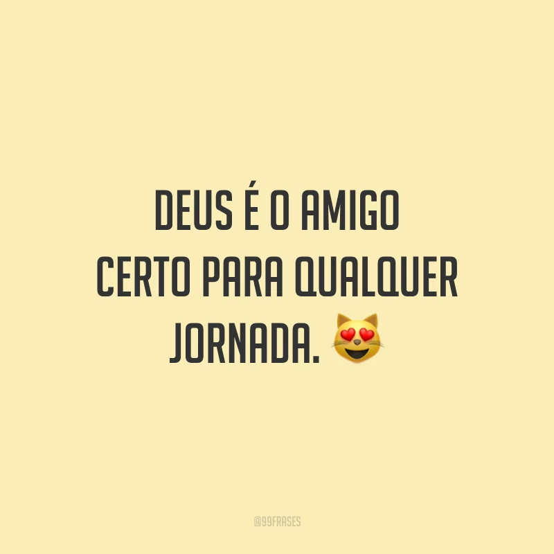 Deus é o amigo certo para qualquer jornada. 😻