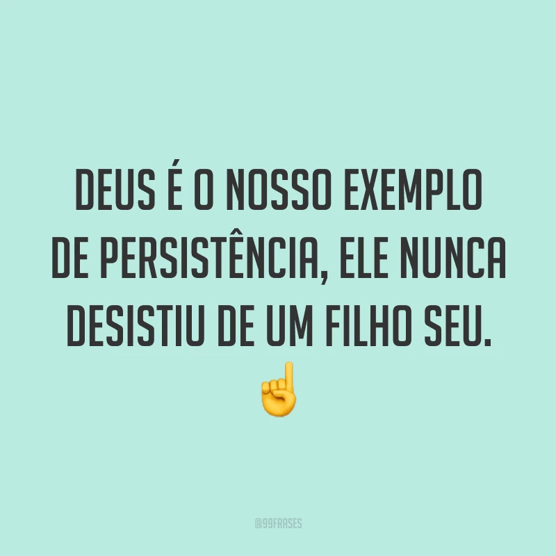 Deus é o nosso exemplo de persistência, Ele nunca desistiu de um filho seu. ☝️