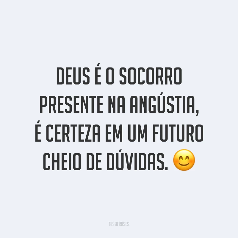Deus é o socorro presente na angústia, é certeza em um futuro cheio de dúvidas. ?