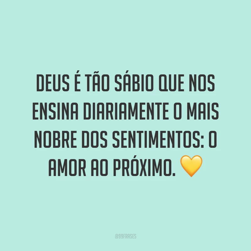 Deus é tão sábio que nos ensina diariamente o mais nobre dos sentimentos: o amor ao próximo. 💛