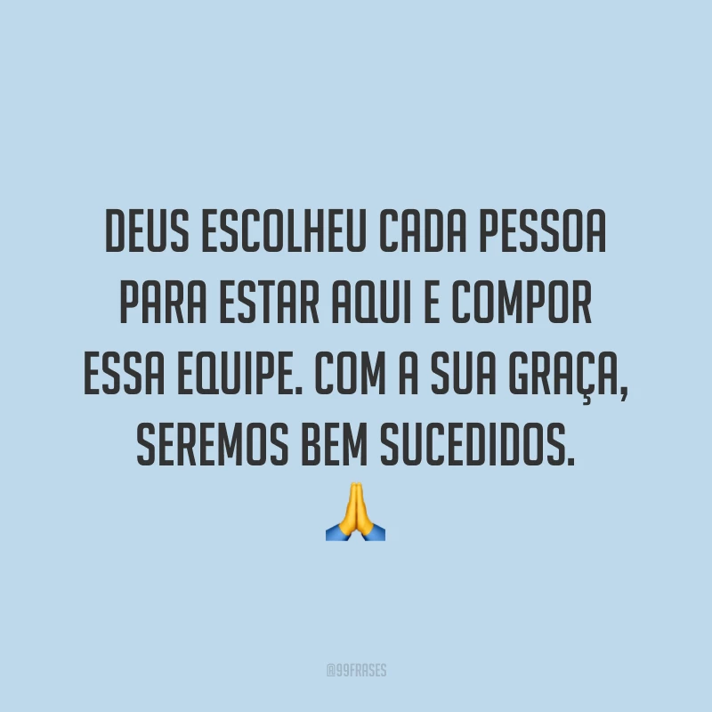 Deus escolheu cada pessoa para estar aqui e compor essa equipe. Com a sua graça, seremos bem sucedidos. 🙏