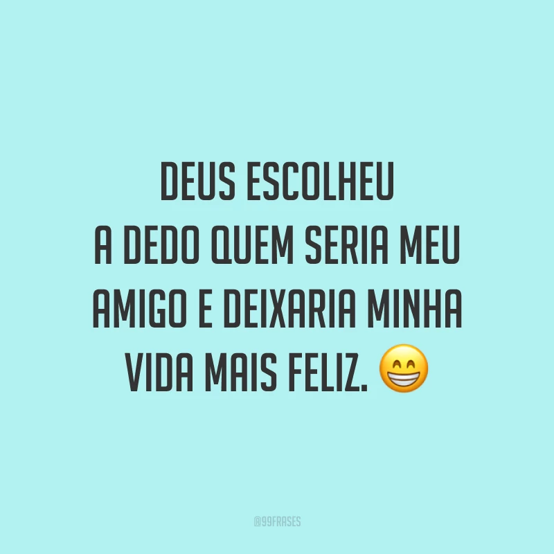 Deus escolheu a dedo quem seria meu amigo e deixaria minha vida mais feliz. 😁