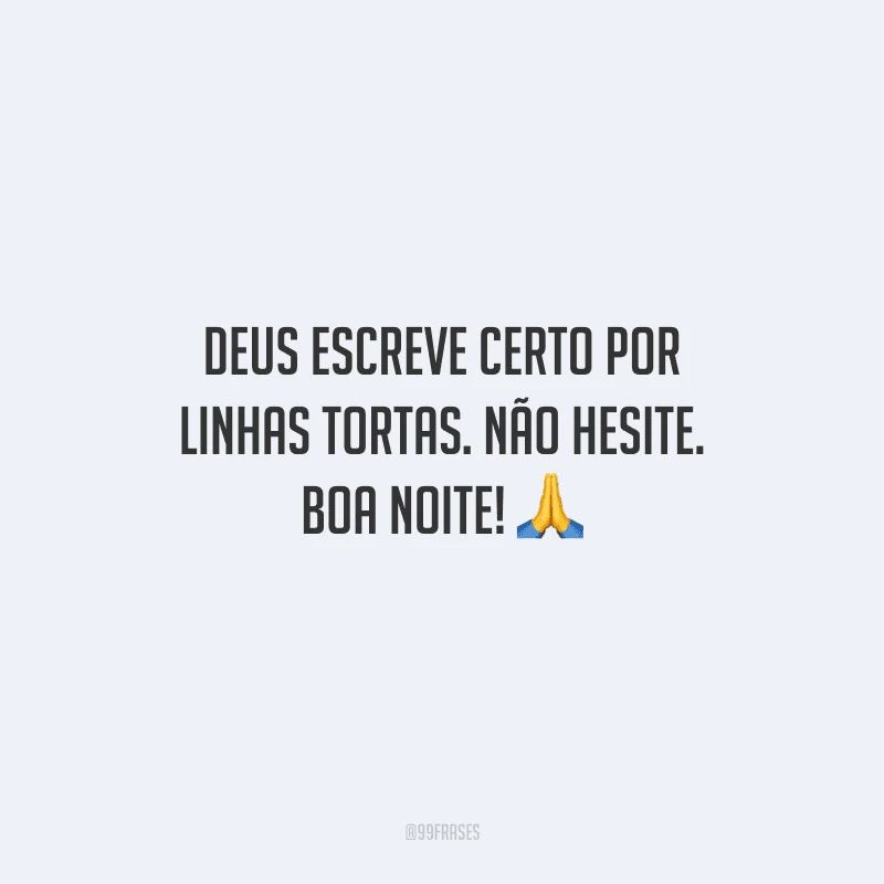 Deus escreve certo por linhas tortas. Não hesite. Boa noite! 