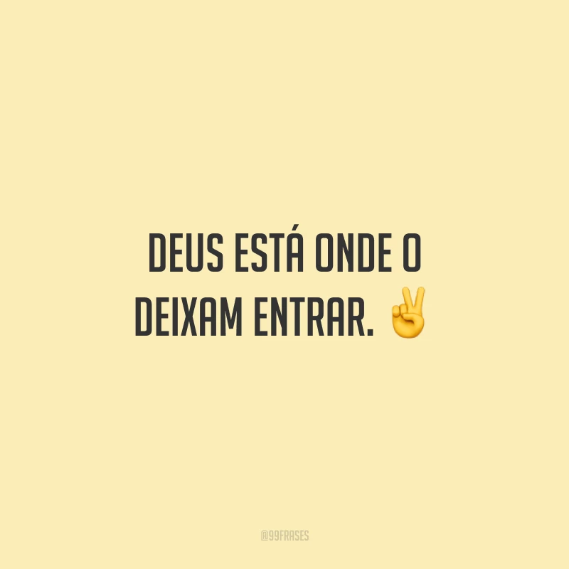Deus está onde o deixam entrar. ✌