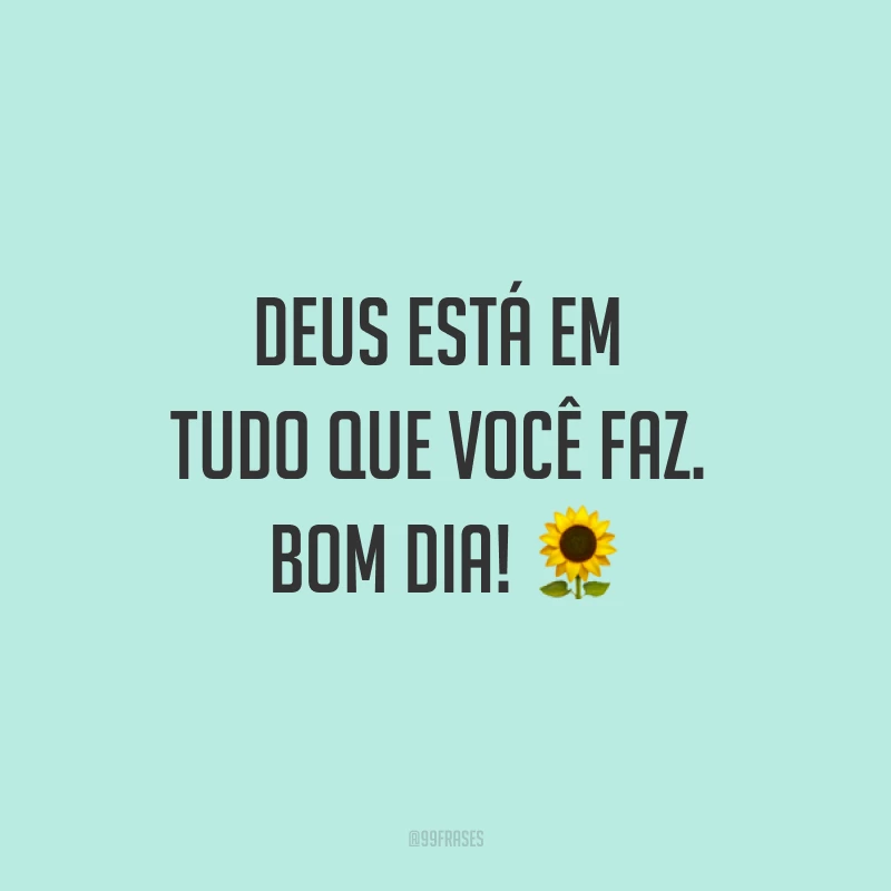 Deus está em tudo que você faz. Bom dia! ?