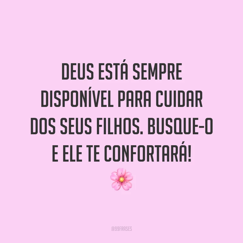 Deus está sempre disponível para cuidar dos Seus filhos. Busque-o e Ele te confortará! 🌸