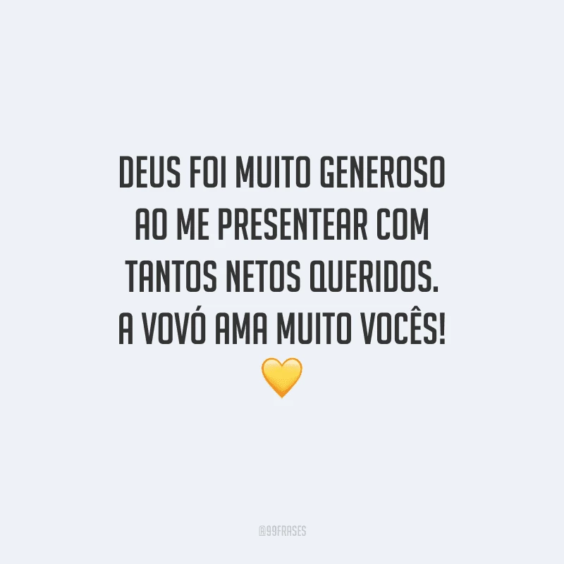 Deus foi muito generoso ao me presentear com tantos netos queridos. A vovó ama muito vocês!