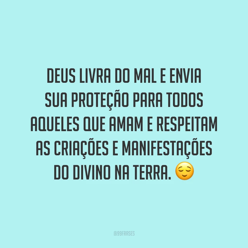 Deus livra do mal e envia sua proteção para todos aqueles que amam e respeitam as criações e manifestações do divino na Terra. 😌