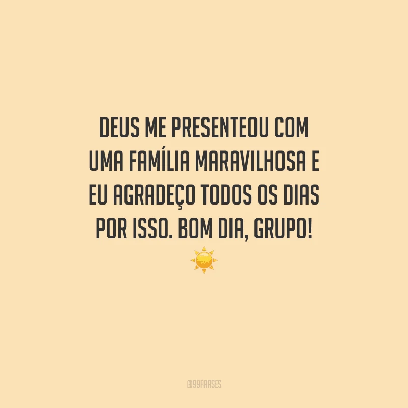 Deus me presenteou com uma família maravilhosa e eu agradeço todos os dias por isso. Bom dia, grupo! 