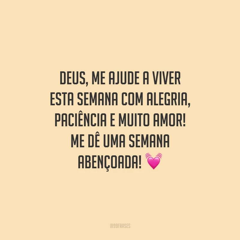 Deus, me ajude a viver esta semana com alegria, paciência e muito amor! Me dê uma semana abençoada!