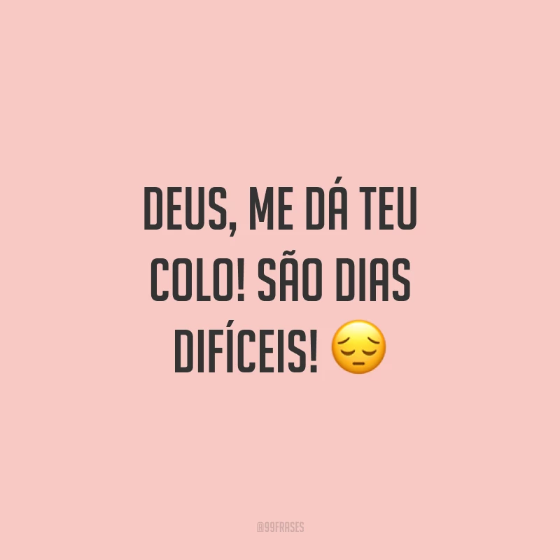 Deus, me dá teu colo! São dias difíceis! 😔