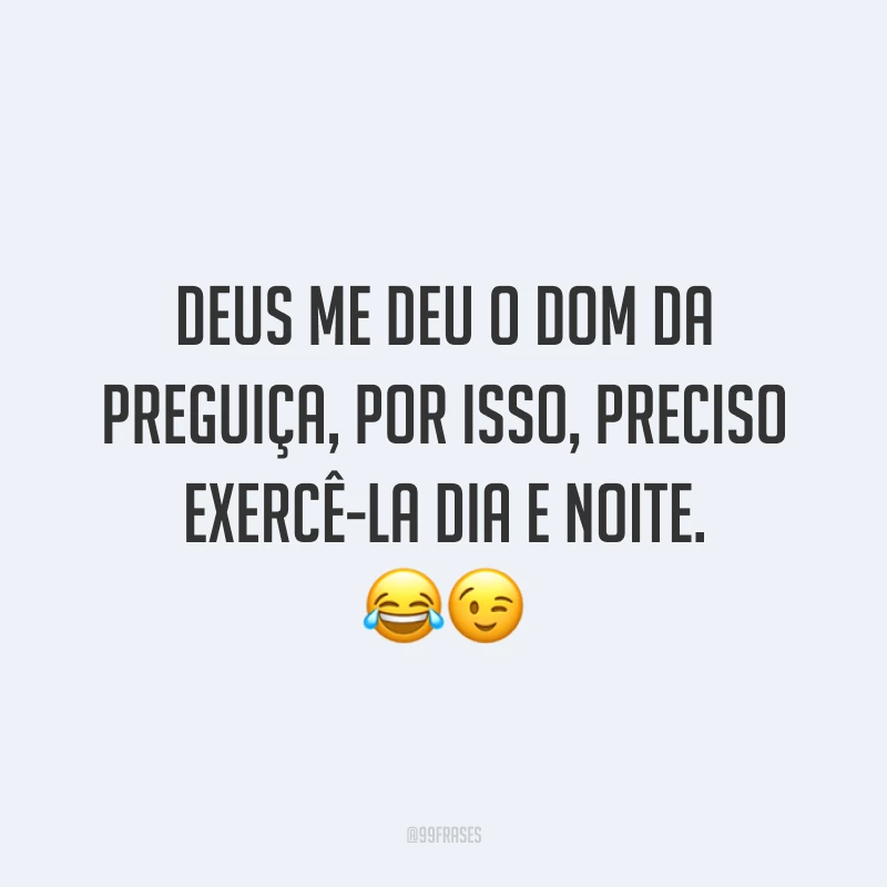 Deus me deu o dom da preguiça, por isso, preciso exercê-la dia e noite. 😂😉