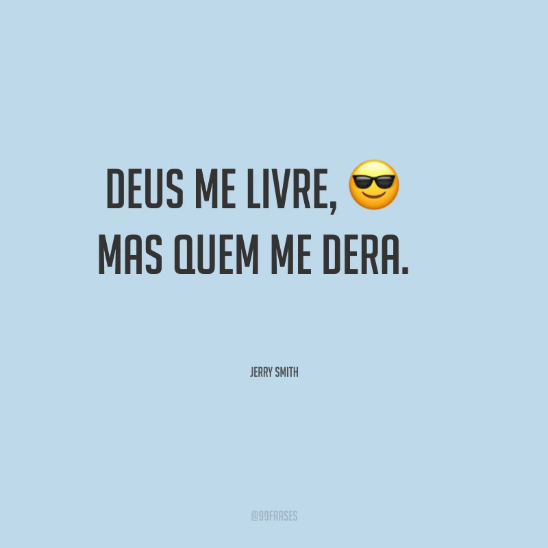 Deus me livre, mas quem me dera.