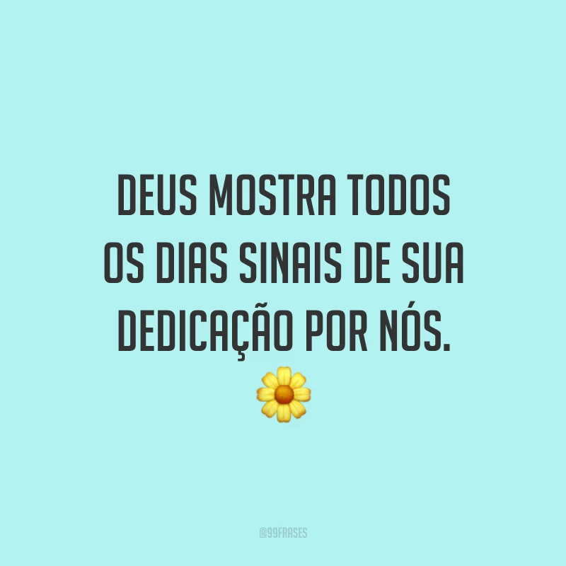 Deus mostra todos os dias sinais de sua dedicação por nós. 🌼