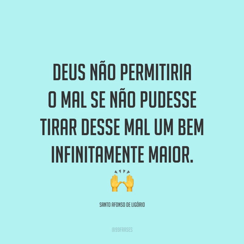 Deus não permitiria o mal se não pudesse tirar desse mal um bem infinitamente maior. 🙌