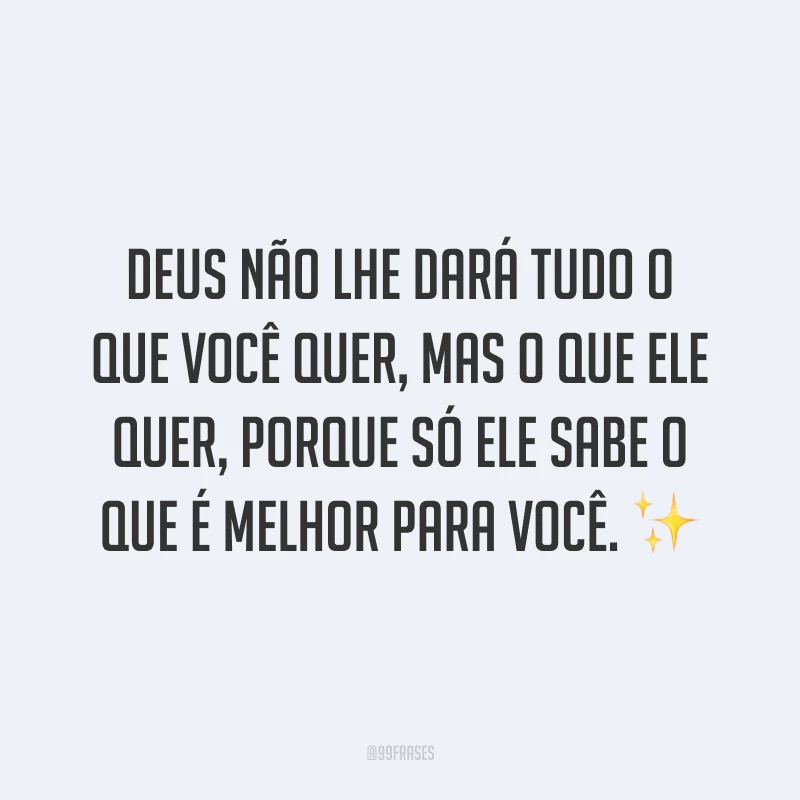 Deus não lhe dará tudo o que você quer, mas o que Ele quer, porque só Ele sabe o que é melhor para você. ✨