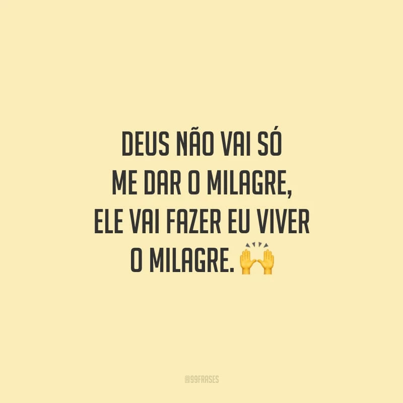 Deus não vai só me dar o milagre, Ele vai fazer eu viver o milagre.