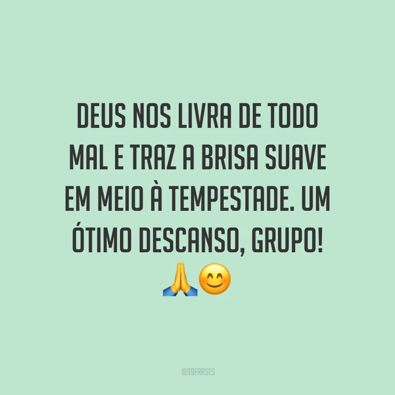 Deus nos livra de todo mal e traz a brisa suave em meio à tempestade. Um ótimo descanso, grupo!