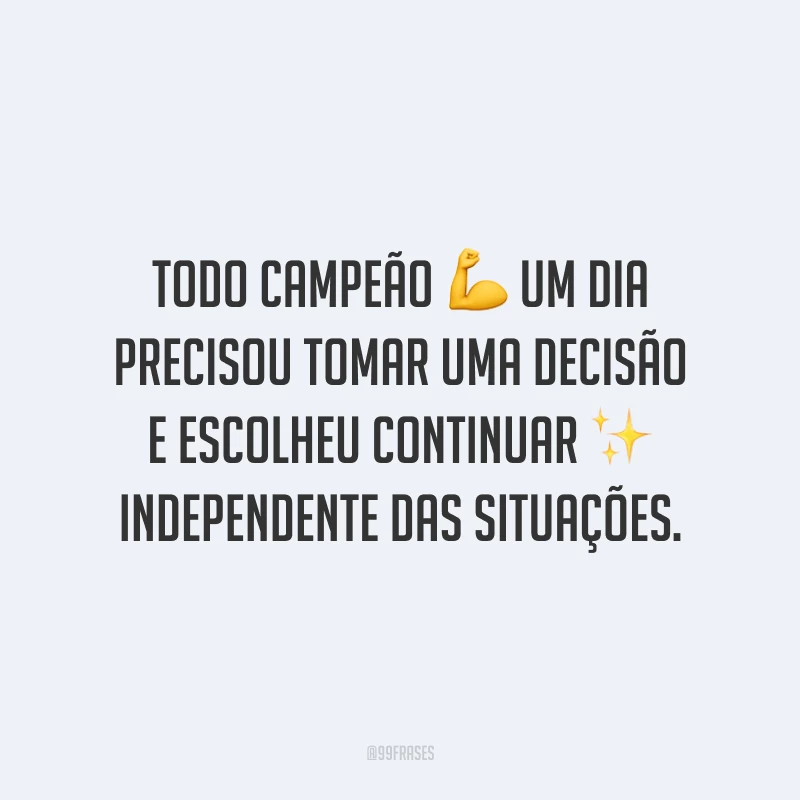 Todo campeão um dia precisou tomar uma decisão e escolheu continuar independente das situações.
