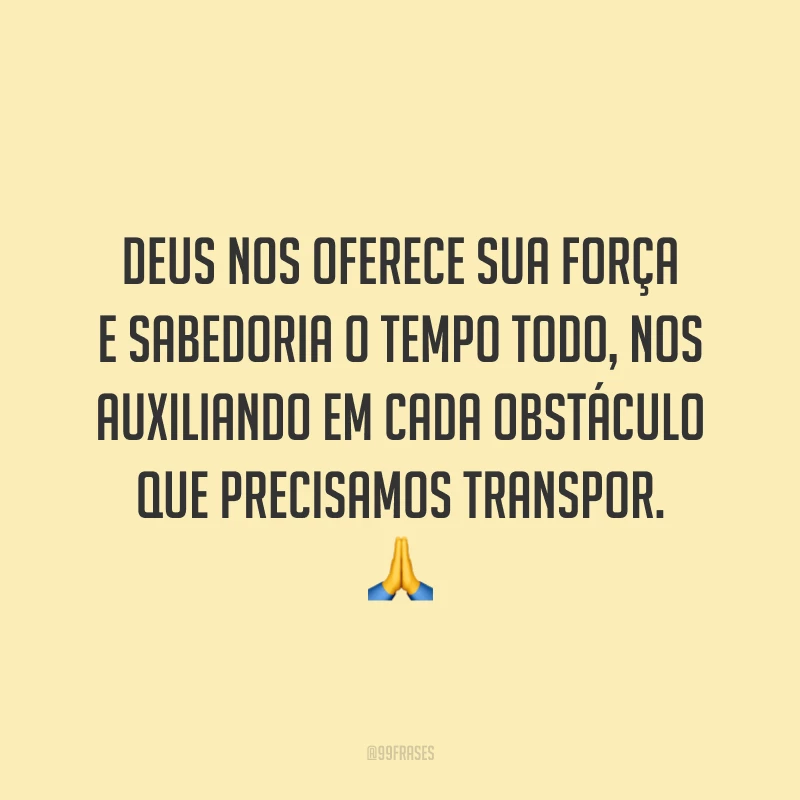 Deus nos oferece sua força e sabedoria o tempo todo, nos auxiliando em cada obstáculo que precisamos transpor. 🙏