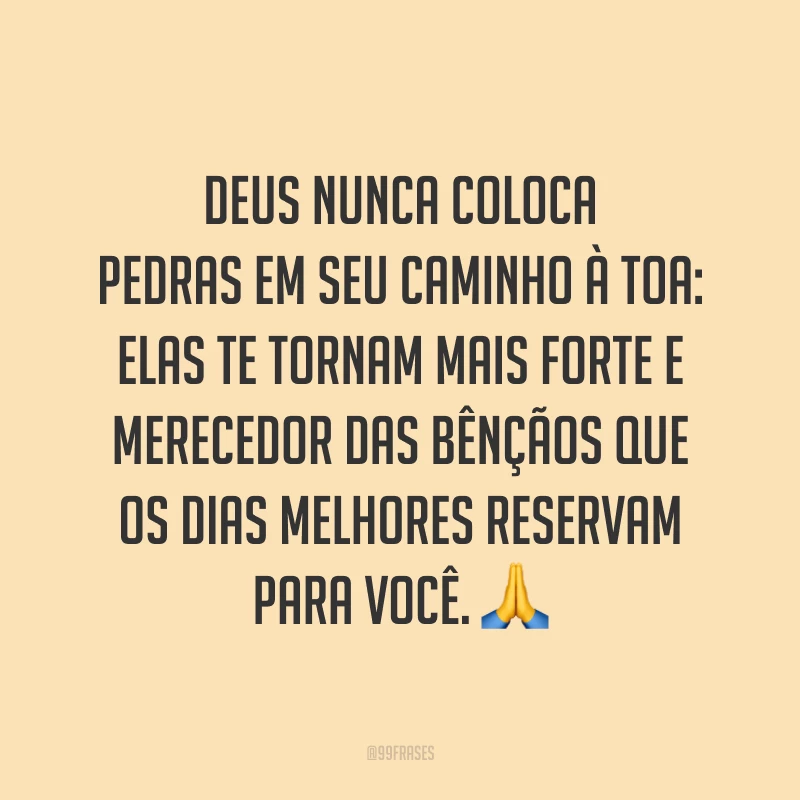 Deus nunca coloca pedras em seu caminho à toa: elas te tornam mais forte e merecedor das bênçãos que os dias melhores reservam para você. 🙏