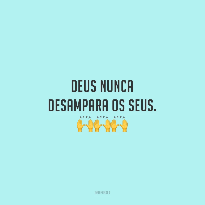 Deus nunca desampara os seus.