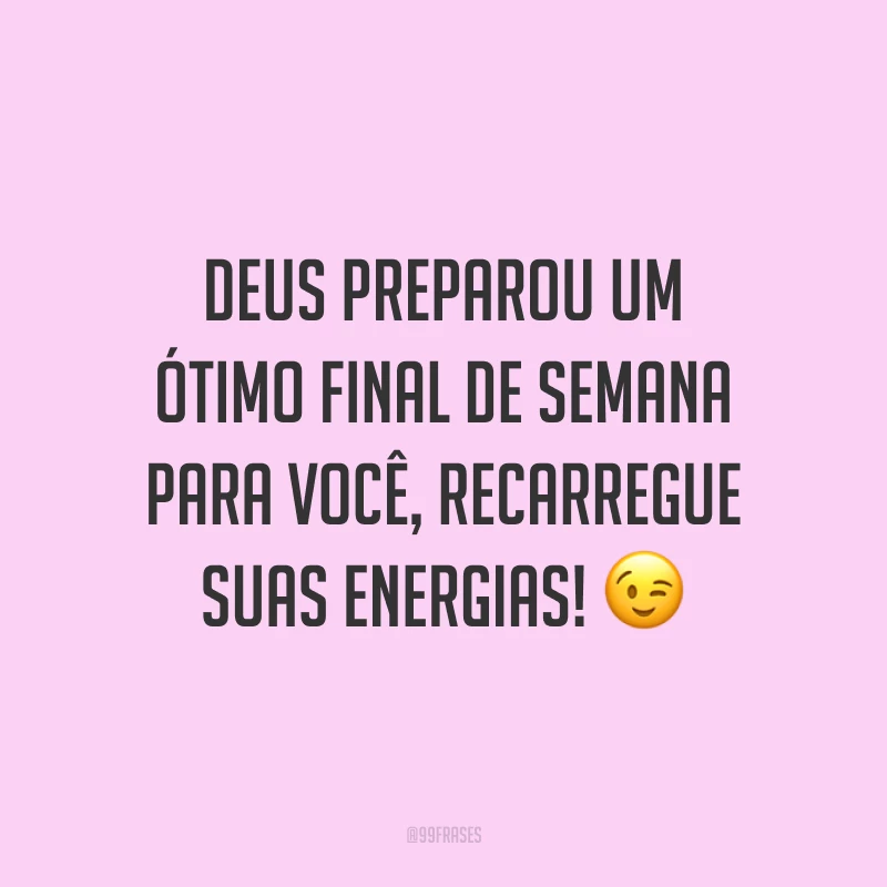 Deus preparou um ótimo final de semana para você, recarregue suas energias!