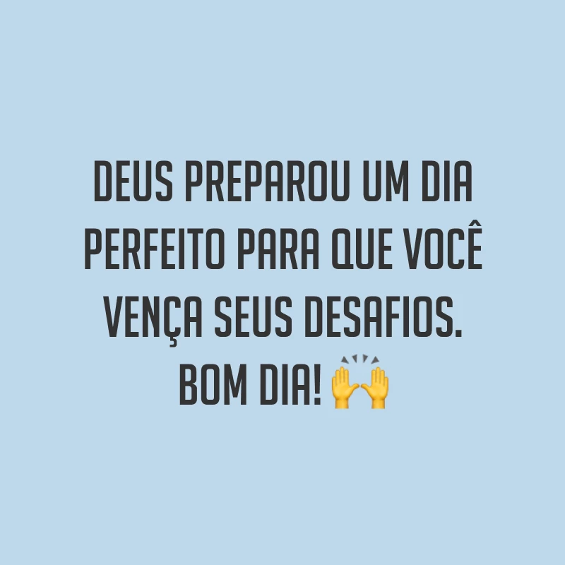 Deus preparou um dia perfeito para que você vença seus desafios. Bom dia! ?