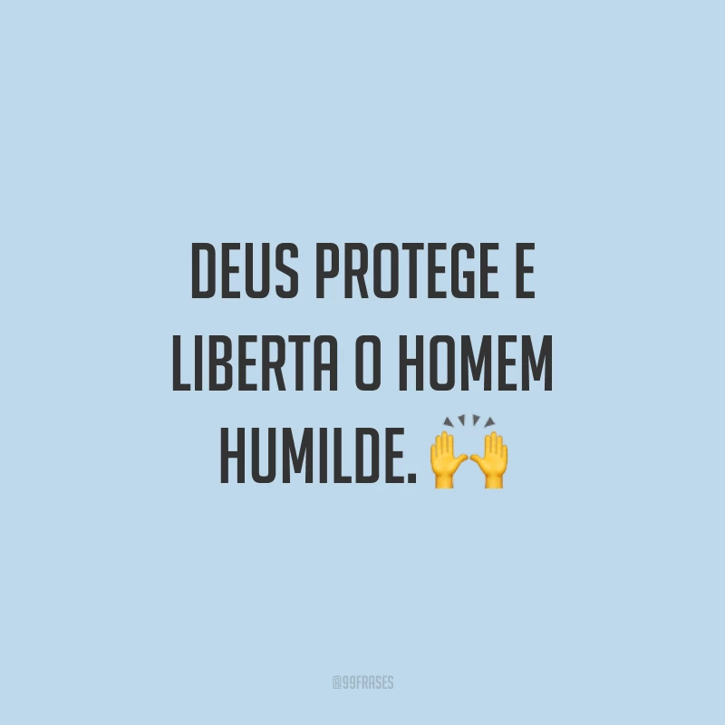 Deus protege e liberta o homem humilde. ?