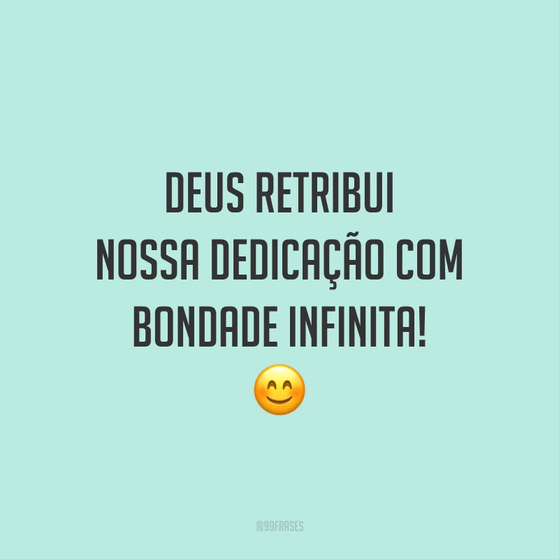 Deus retribui nossa dedicação com bondade infinita! 😊