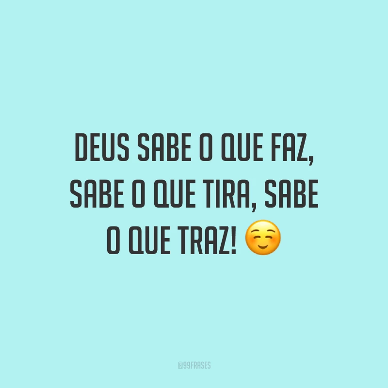Deus sabe o que faz, sabe o que tira, sabe o que traz! ☺️