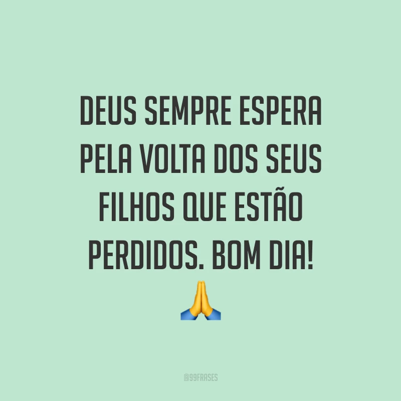 Deus sempre espera pela volta dos seus filhos que estão perdidos. Bom dia! ?