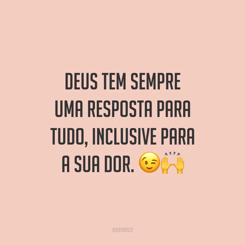 Deus tem sempre uma resposta para tudo, inclusive para a sua dor. ??