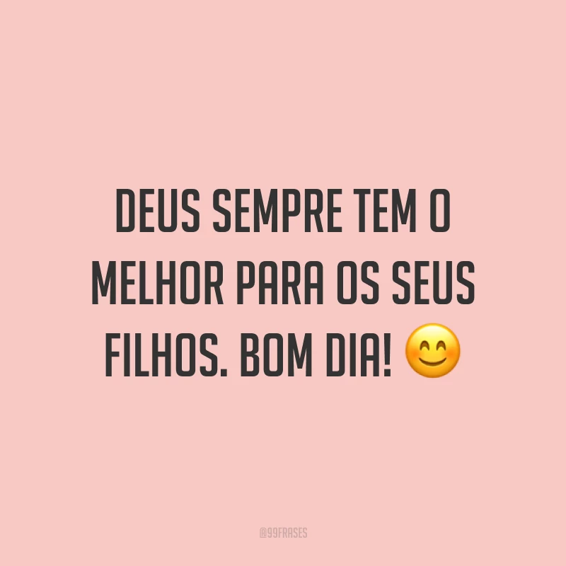 Deus sempre tem o melhor para os seus filhos. Bom dia! ?