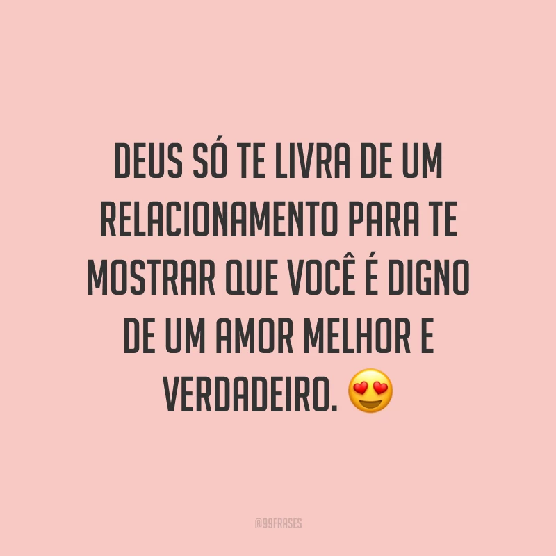 Deus só te livra de um relacionamento para te mostrar que você é digno de um amor melhor e verdadeiro. 😍