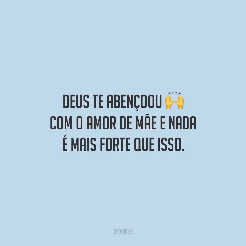 Deus te abençoou com o amor de mãe e nada é mais forte que isso. 