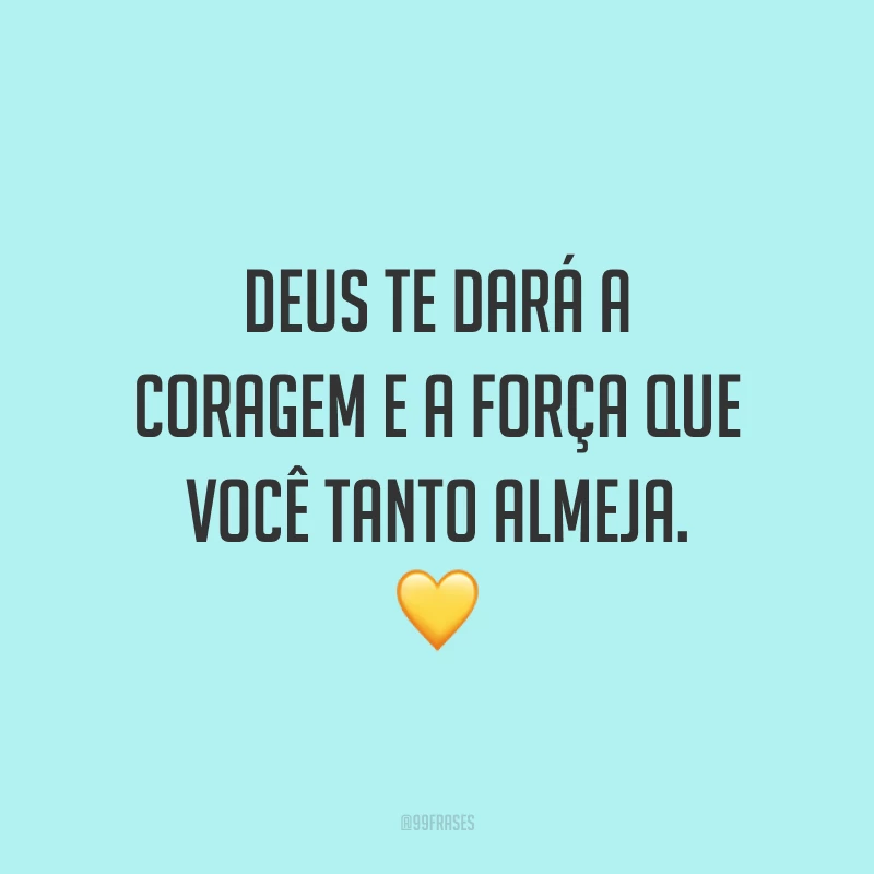 Deus te dará a coragem e a força que você tanto almeja. 💛