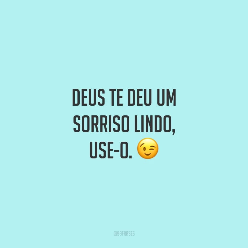 Deus te deu um sorriso lindo, use-o.