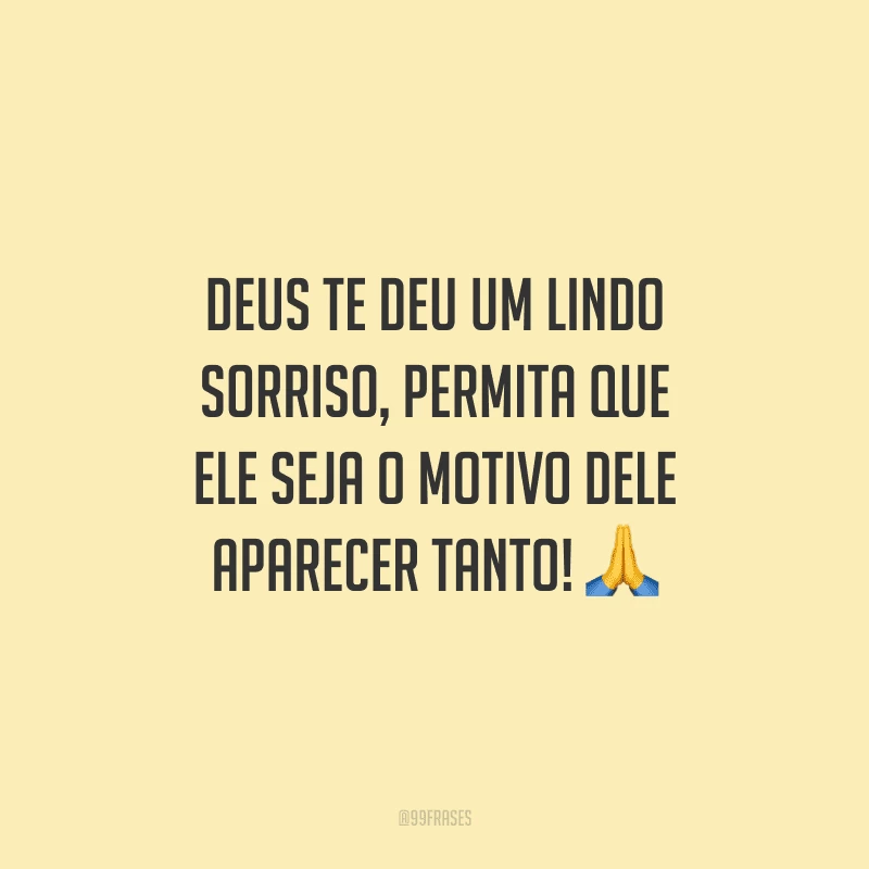 Deus te deu um lindo sorriso, permita que Ele seja o motivo dele aparecer tanto! 