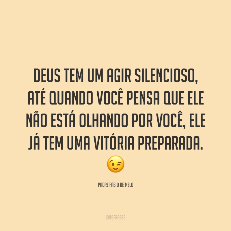 Deus tem um agir silencioso, até quando você pensa que ele não está olhando por você, ele já tem uma vitória preparada. 😉