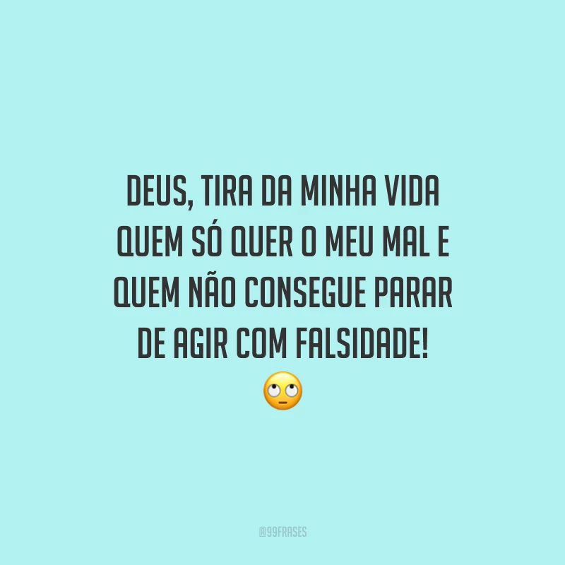 Deus, tira da minha vida quem só quer o meu mal e quem não consegue parar de agir com falsidade! 🙄