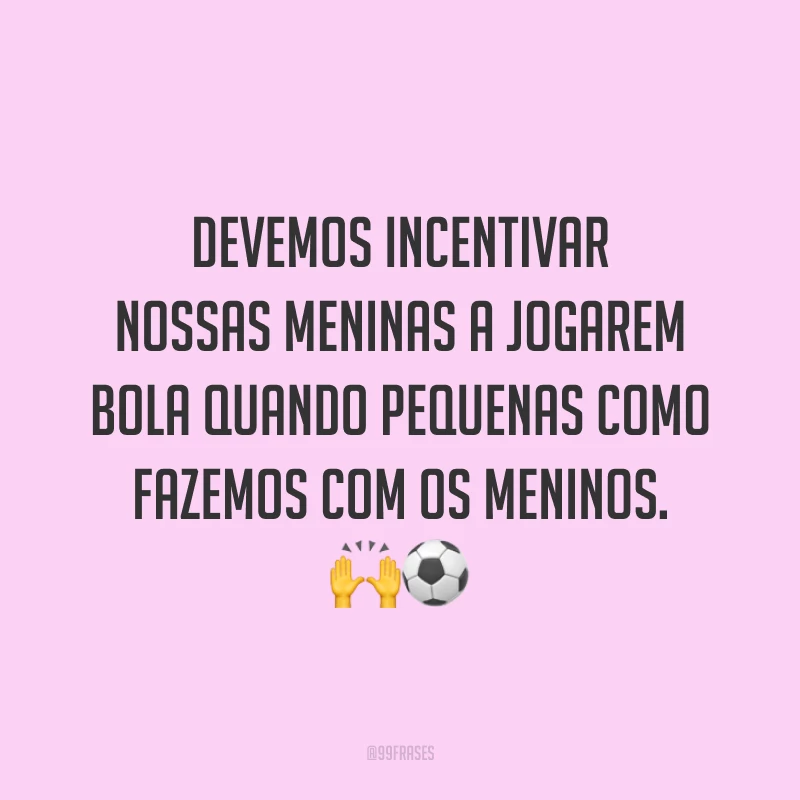 Devemos incentivar nossas meninas a jogarem bola quando pequenas como fazemos com os meninos. 🙌⚽️