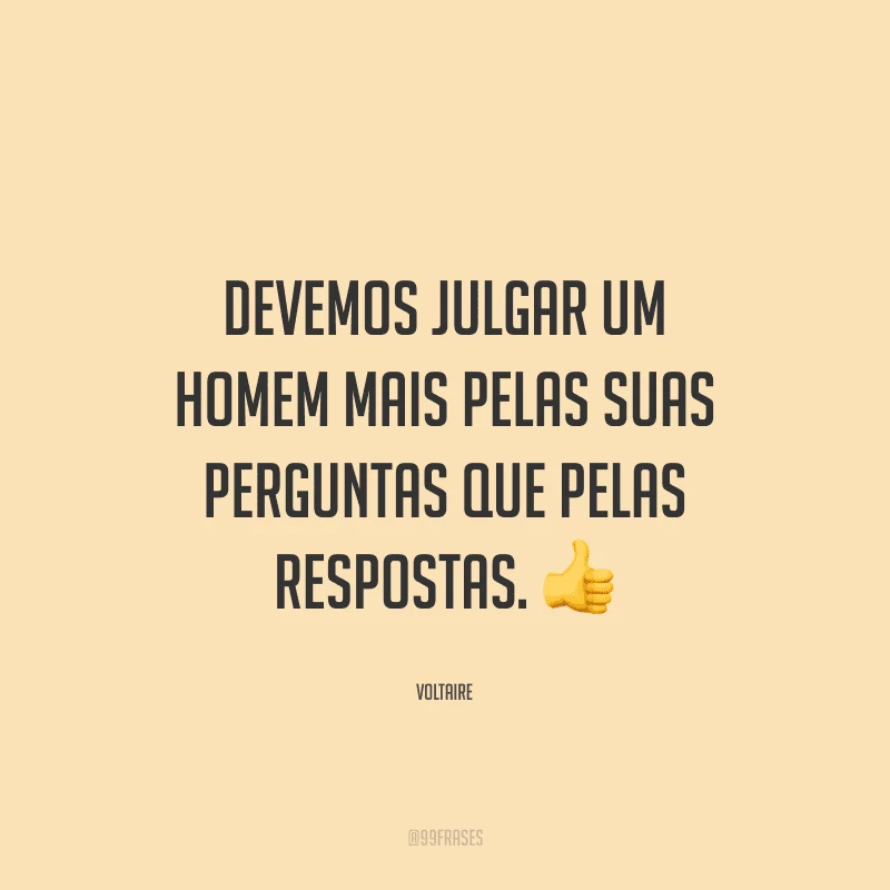 Devemos julgar um homem mais pelas suas perguntas que pelas respostas.