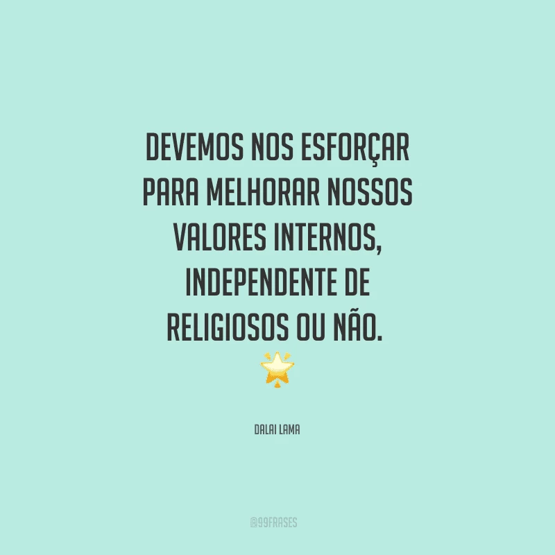 Devemos nos esforçar para melhorar nossos valores internos, independente de religiosos ou não. 